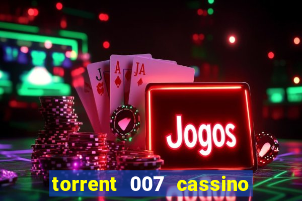 torrent 007 cassino royale legendado